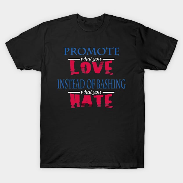 Promote what you love instead of bashing what you hate T-Shirt by rodmendonca